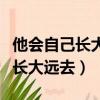 他會自己長大遠去是什么歌的歌詞（他會自己長大遠去）