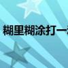 糊里糊涂打一動物生肖（糊里糊涂打一生肖）