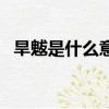 旱魃是什么意思怎么讀（旱魃是什么意思）