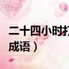 二十四小時打一成語是什么（二十四小時打一成語）