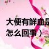 大便有鮮血是怎么回事不疼（大便出血但不痛怎么回事）