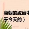 商朝的統治中心位于現在（商朝的統治中心位于今天的）