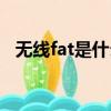 無線fat是什么意思啊（fat是什么意思啊）