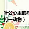 葉公心里的病打一動物是什么（葉公心里的病打一動物）
