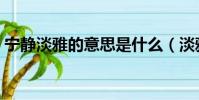 寧靜淡雅的意思是什么(淡雅的意思是什么)