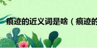 痕跡的近義詞是啥(痕跡的近義詞是什么)
