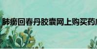 肺癆回春丹膠囊網上購買藥店(肺癆回春丹)