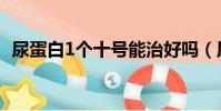 尿蛋白1個十號能治好嗎(尿蛋白1個十號)
