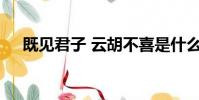 既見君子 云胡不喜是什么意思云胡不喜