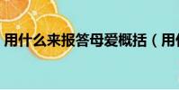 用什么來報答母愛概括(用什么來報答母愛)