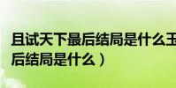 且試天下最后結局是什么玉無緣(且試天下最后結局是什么)