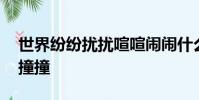 世界紛紛擾擾喧喧鬧鬧什么是真實,為你跌跌撞撞