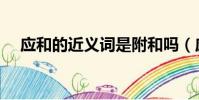 應和的近義詞是附和嗎(應和的近義詞)