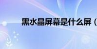 黑水晶屏幕是什么屏(黑水晶屏)