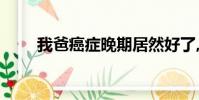 我爸癌癥晚期居然好了,現已17年了