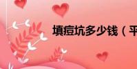 填痘坑多少錢(平痘坑)