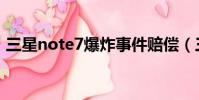 三星note7爆炸事件賠償(三星note7爆炸)