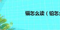 錙怎么讀(鉛怎么讀)