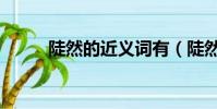 陡然的近義詞有(陡然的近義詞)