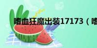 嗜血狂魔出裝17173(嗜血狂魔出裝)