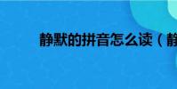 靜默的拼音怎么讀(靜默的拼音)