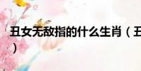 丑女無敵指的什么生肖(丑女無敵是什么生肖)