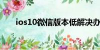 ios10微信版本低解決辦法(ios 10)