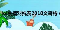 lol主播對抗賽2018文森特(lol主播對抗賽)