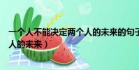 一個人不能決定兩個人的未來的句子(一個人不能決定兩個人的未來)