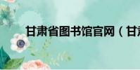 甘肅省圖書館官網(甘肅省圖書館)