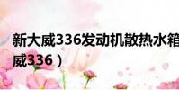 新大威336發動機散熱水箱是多少升的(新大威336)