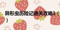 異形蟲歷險記通關攻略1(異形蟲歷險記攻略)