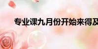 專業課九月份開始來得及嗎(專業課)