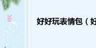 好好玩表情包(好好玩)