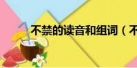不禁的讀音和組詞(不禁的讀音)