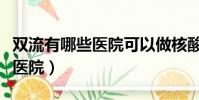 雙流有哪些醫院可以做核酸檢測(雙流有哪些醫院)