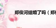 鄭俊河結婚了嗎(鄭俊河老婆)