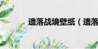 遺落戰境壁紙(遺落戰境bd)