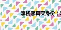 李初熙真實身份(李初熙)