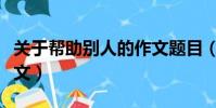 關于幫助別人的作文題目(關于幫助別人的作文)