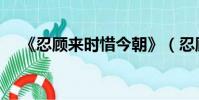 《忍顧來時惜今朝》(忍顧來時惜今朝)