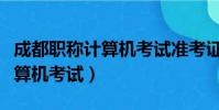 成都職稱計算機考試準考證打印(成都職稱計算機考試)