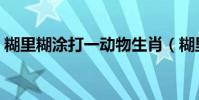糊里糊涂打一動物生肖(糊里糊涂打一生肖)