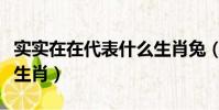 實實在在代表什么生肖兔(實實在在代表什么生肖)