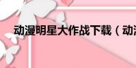動漫明星大作戰下載(動漫明星大作戰)