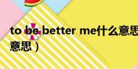 to be better me什么意思(better me什么意思)
