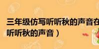 三年級仿寫聽聽秋的聲音在哪里(三年級仿寫聽聽秋的聲音)