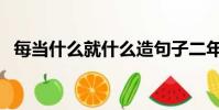 每當什么就什么造句子二年級用上5各動詞