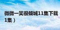 微微一笑很傾城11集下載(微微一笑很傾城11集)