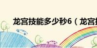 龍宮技能多少秒6(龍宮技能多少秒7)